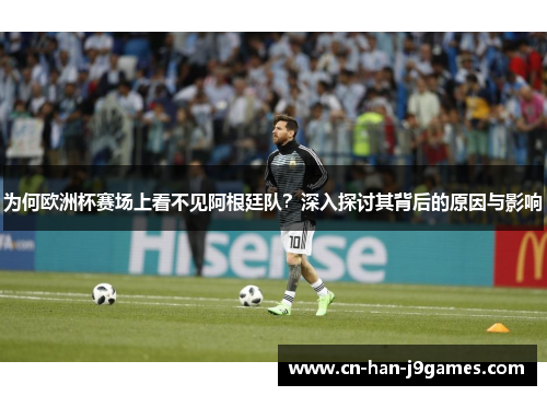 为何欧洲杯赛场上看不见阿根廷队?深入探讨其背后的原因与影响 为何欧洲杯赛场上看不见阿根廷队?深入探讨其背后的原因与影响