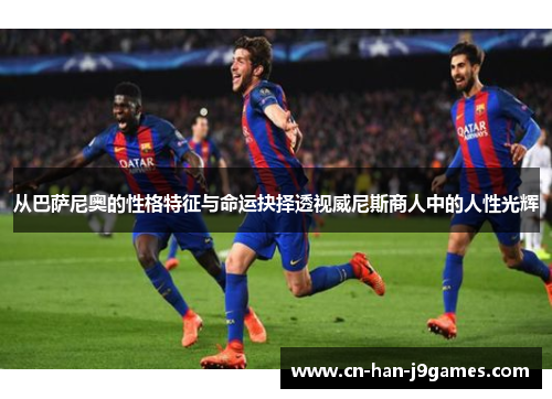 从巴萨尼奥的性格特征与命运抉择透视威尼斯商人中的人性光辉 从巴萨尼奥的性格特征与命运抉择透视威尼斯商人中的人性光辉