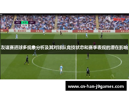 友谊赛进球多现象分析及其对球队竞技状态和赛季表现的潜在影响 友谊赛进球多现象分析及其对球队竞技状态和赛季表现的潜在影响