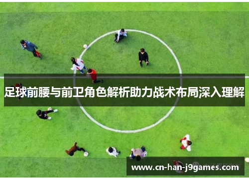 足球前腰与前卫角色解析助力战术布局深入理解