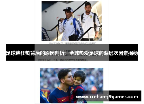 足球迷狂热背后的原因剖析:全球热爱足球的深层次因素揭秘 足球迷狂热背后的原因剖析:全球热爱足球的深层次因素揭秘