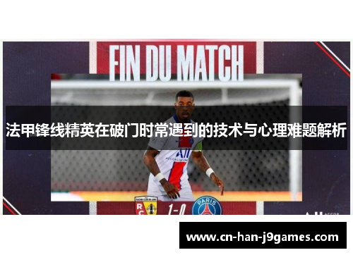 法甲锋线精英在破门时常遇到的技术与心理难题解析 法甲锋线精英在破门时常遇到的技术与心理难题解析