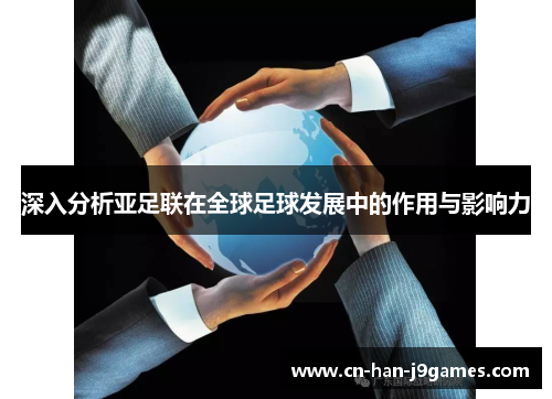 深入分析亚足联在全球足球发展中的作用与影响力 深入分析亚足联在全球足球发展中的作用与影响力