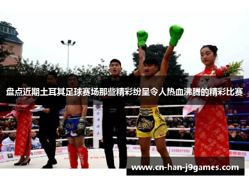 盘点近期土耳其足球赛场那些精彩纷呈令人热血沸腾的精彩比赛