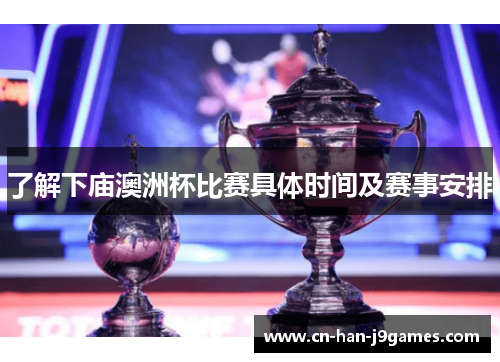 了解下庙澳洲杯比赛具体时间及赛事安排 了解下庙澳洲杯比赛具体时间及赛事安排