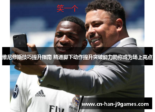 维尼修斯技巧提升指南 精通脚下动作提升突破能力助你成为场上亮点