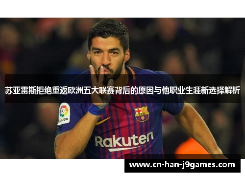 苏亚雷斯拒绝重返欧洲五大联赛背后的原因与他职业生涯新选择解析