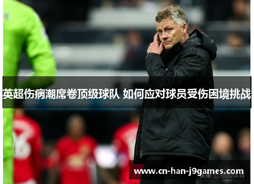 英超伤病潮席卷顶级球队 如何应对球员受伤困境挑战