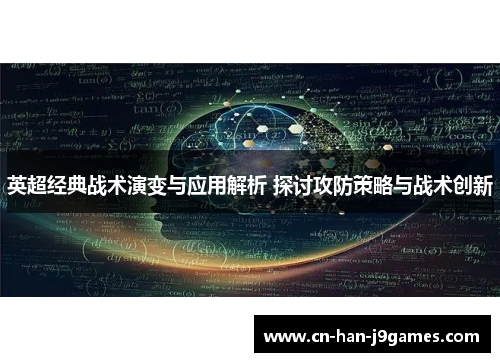 英超经典战术演变与应用解析 探讨攻防策略与战术创新 英超经典战术演变与应用解析 探讨攻防策略与战术创新