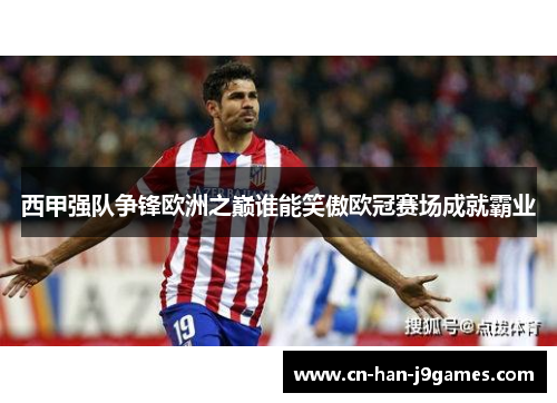 西甲强队争锋欧洲之巅谁能笑傲欧冠赛场成就霸业