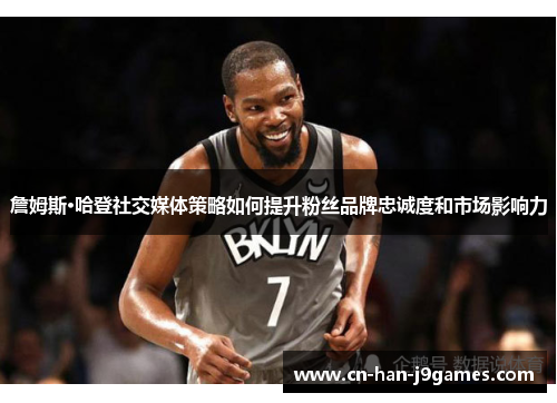 詹姆斯·哈登社交媒体策略如何提升粉丝品牌忠诚度和市场影响力