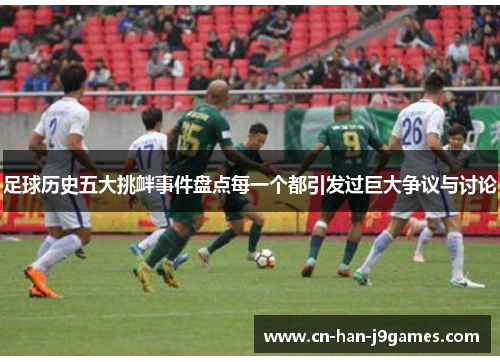 足球历史五大挑衅事件盘点每一个都引发过巨大争议与讨论