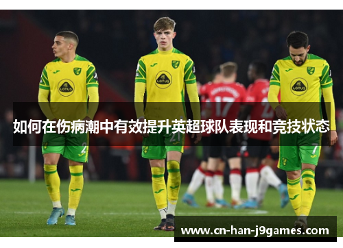 如何在伤病潮中有效提升英超球队表现和竞技状态