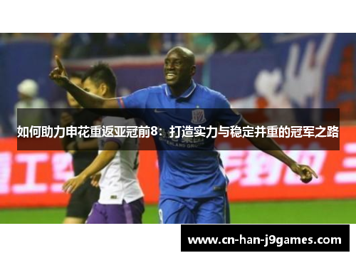 如何助力申花重返亚冠前8：打造实力与稳定并重的冠军之路