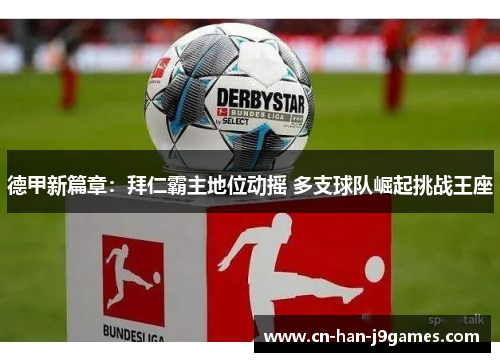 德甲新篇章：拜仁霸主地位动摇 多支球队崛起挑战王座