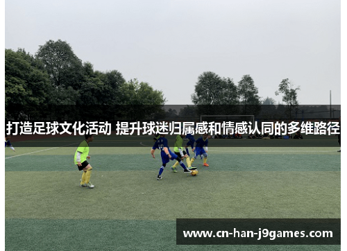 打造足球文化活动 提升球迷归属感和情感认同的多维路径
