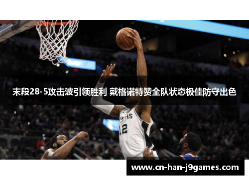 末段28-5攻击波引领胜利 戴格诺特赞全队状态极佳防守出色