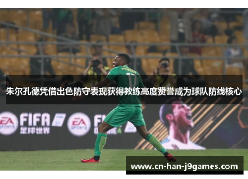 朱尔孔德凭借出色防守表现获得教练高度赞誉成为球队防线核心