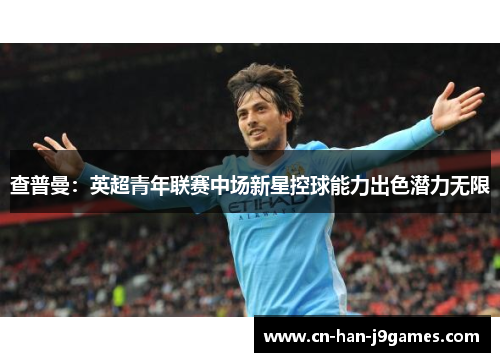 查普曼：英超青年联赛中场新星控球能力出色潜力无限