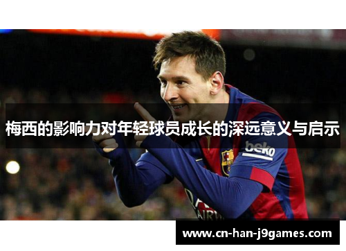 梅西的影响力对年轻球员成长的深远意义与启示