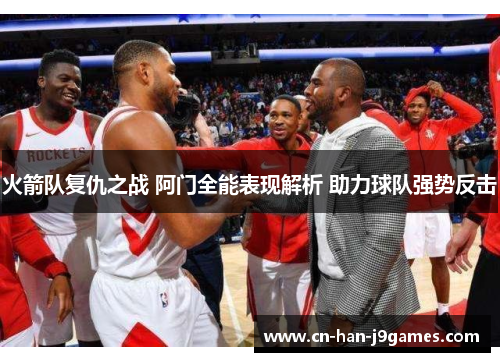 火箭队复仇之战 阿门全能表现解析 助力球队强势反击