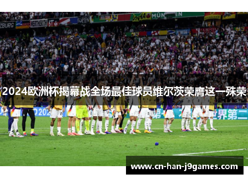 2024欧洲杯揭幕战全场最佳球员维尔茨荣膺这一殊荣