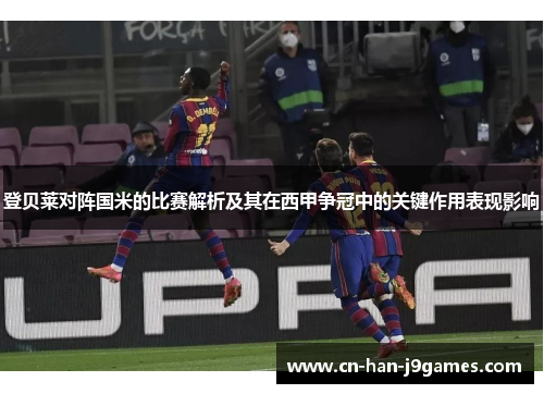 登贝莱对阵国米的比赛解析及其在西甲争冠中的关键作用表现影响