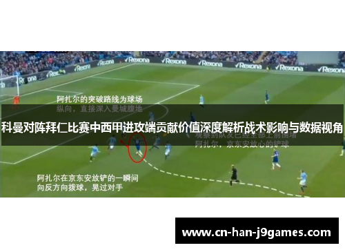 科曼对阵拜仁比赛中西甲进攻端贡献价值深度解析战术影响与数据视角