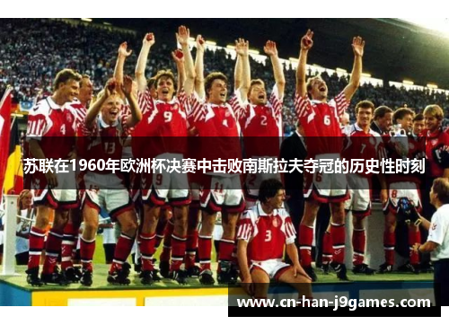 苏联在1960年欧洲杯决赛中击败南斯拉夫夺冠的历史性时刻