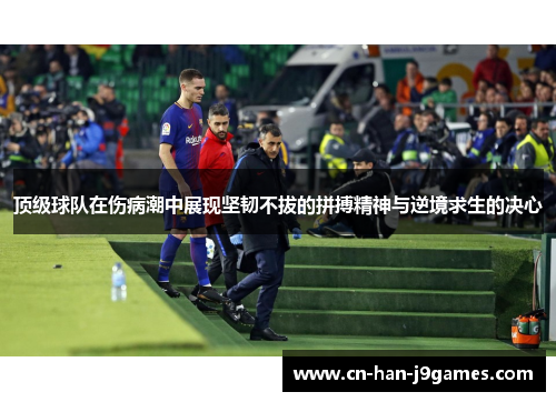 顶级球队在伤病潮中展现坚韧不拔的拼搏精神与逆境求生的决心 顶级球队在伤病潮中展现坚韧不拔的拼搏精神与逆境求生的决心