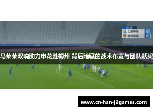 马莱莱双响助力申花胜梅州 背后暗藏的战术布置与团队默契 马莱莱双响助力申花胜梅州 背后暗藏的战术布置与团队默契