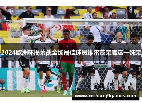 2024欧洲杯揭幕战全场最佳球员维尔茨荣膺这一殊荣
